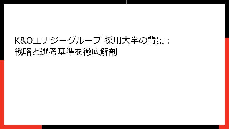 K&Oエナジーグループ 採用大学の背景:戦略と選考基準を徹底解剖