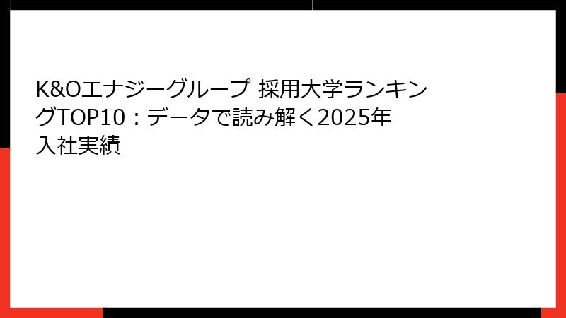 K&Oエナジーグループ 採用大学ランキングTOP10:データで読み解く2025年入社実績