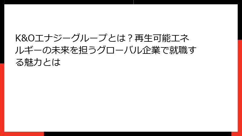 K&Oエナジーグループとは？再生可能エネルギーの未来を担うグローバル企業で就職する魅力とは