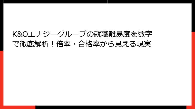 K&Oエナジーグループの就職難易度を数字で徹底解析！倍率・合格率から見える現実