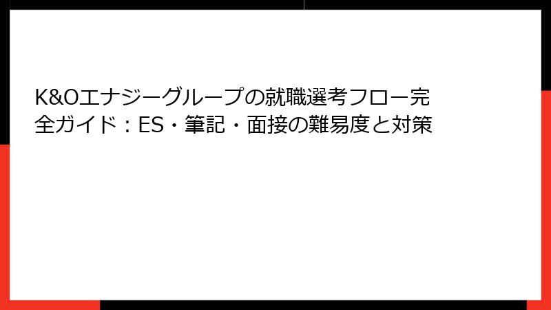 K&Oエナジーグループの就職選考フロー完全ガイド：ES・筆記・面接の難易度と対策