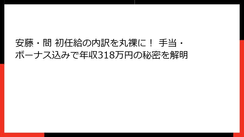 安藤・間 初任給の内訳を丸裸に！ 手当・ボーナス込みで年収318万円の秘密を解明
