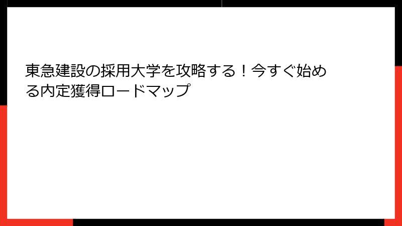 東急建設の採用大学を攻略する！今すぐ始める内定獲得ロードマップ