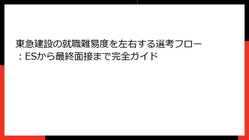 東急建設の就職難易度を左右する選考フロー：ESから最終面接まで完全ガイド