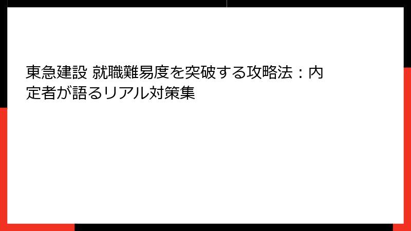 東急建設 就職難易度を突破する攻略法：内定者が語るリアル対策集