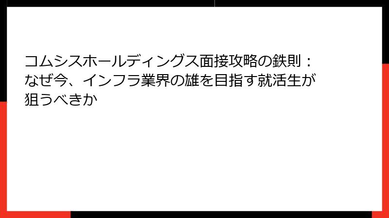 コムシスホールディングス面接攻略の鉄則：なぜ今、インフラ業界の雄を目指す就活生が狙うべきか