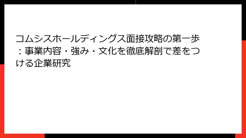 コムシスホールディングス面接攻略の第一歩：事業内容・強み・文化を徹底解剖で差をつける企業研究