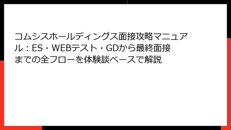 コムシスホールディングス面接攻略マニュアル：ES・WEBテスト・GDから最終面接までの全フローを体験談ベースで解説