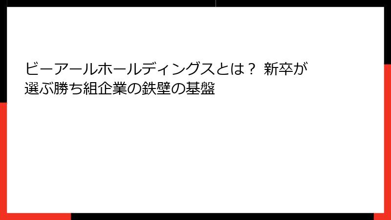 ビーアールホールディングスとは？ 新卒が選ぶ勝ち組企業の鉄壁の基盤