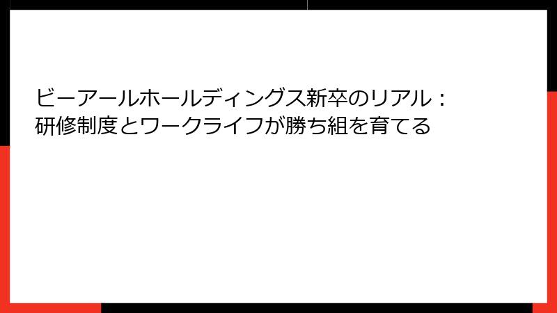 ビーアールホールディングス新卒のリアル：研修制度とワークライフが勝ち組を育てる