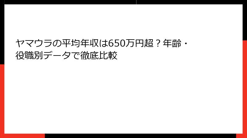 ヤマウラの平均年収は650万円超？年齢・役職別データで徹底比較