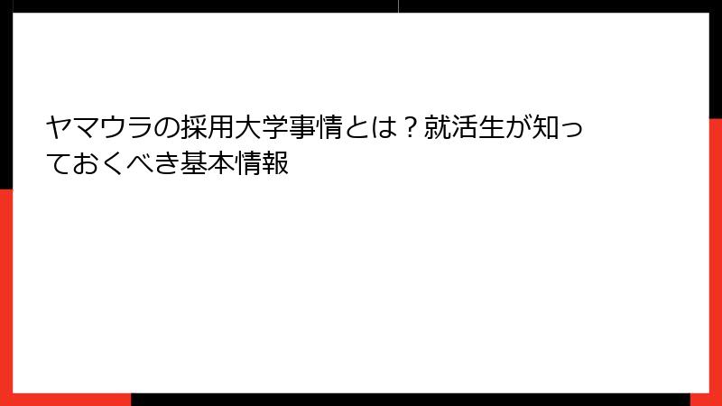 ヤマウラの採用大学事情とは？就活生が知っておくべき基本情報