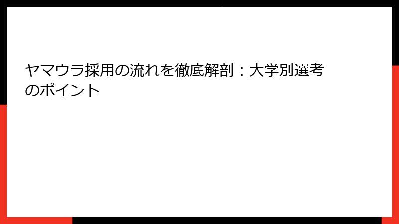 ヤマウラ採用の流れを徹底解剖：大学別選考のポイント