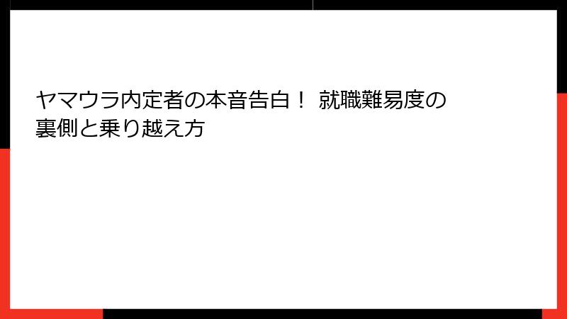 ヤマウラ内定者の本音告白！ 就職難易度の裏側と乗り越え方