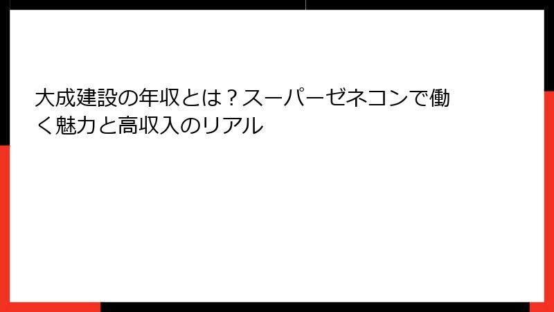 大成建設の年収とは?スーパーゼネコンで働く魅力と高収入のリアル