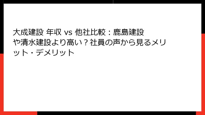 大成建設 年収 vs 他社比較:鹿島建設や清水建設より高い?社員の声から見るメリット・デメリット