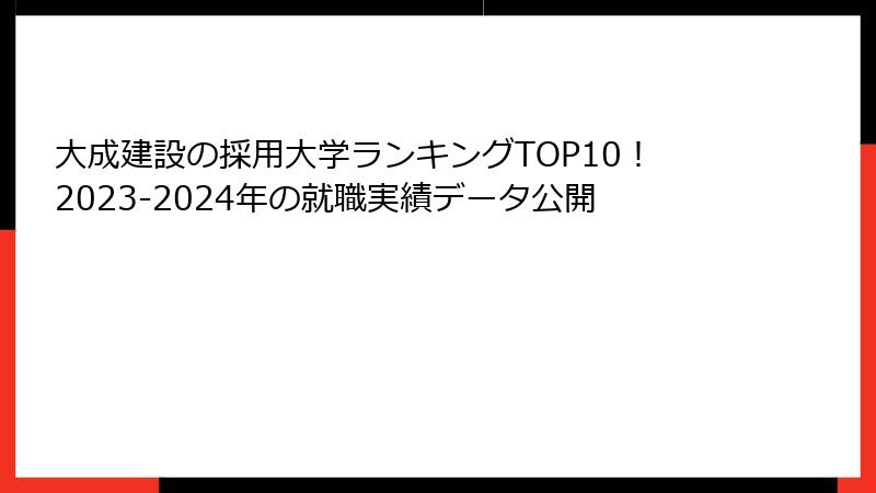 大成建設の採用大学ランキングTOP10！2023-2024年の就職実績データ公開