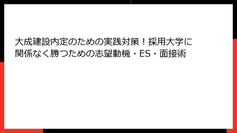 大成建設内定のための実践対策！採用大学に関係なく勝つための志望動機・ES・面接術
