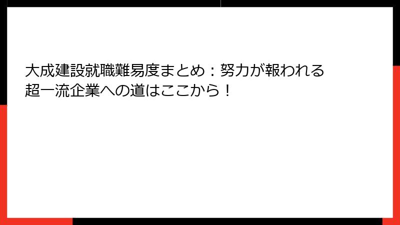 大成建設就職難易度まとめ:努力が報われる超一流企業への道はここから!