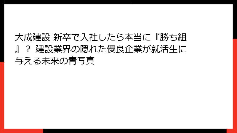 大成建設 新卒で入社したら本当に『勝ち組』？ 建設業界の隠れた優良企業が就活生に与える未来の青写真