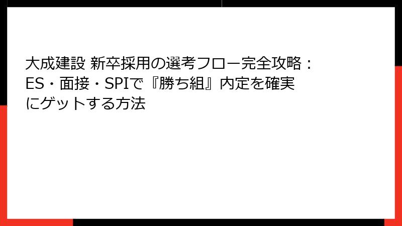 大成建設 新卒採用の選考フロー完全攻略：ES・面接・SPIで『勝ち組』内定を確実にゲットする方法