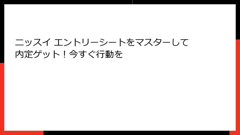 ニッスイ エントリーシートをマスターして内定ゲット!今すぐ行動を
