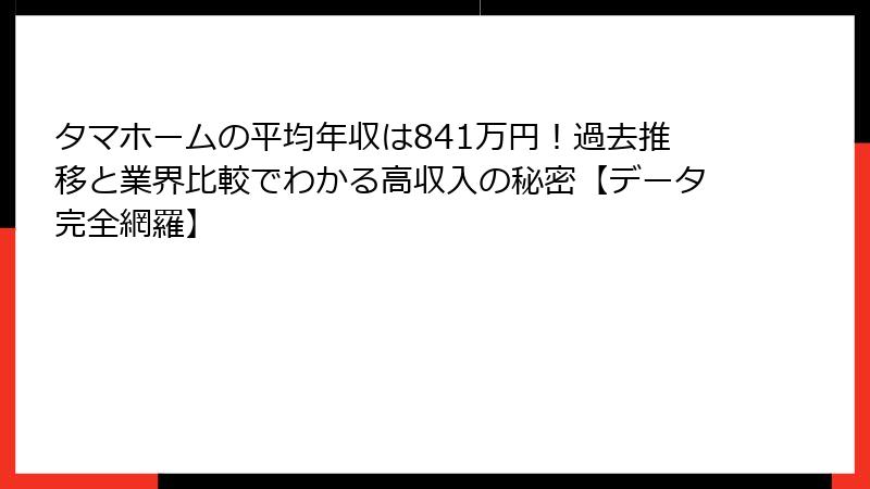 タマホームの平均年収は841万円！過去推移と業界比較でわかる高収入の秘密【データ完全網羅】