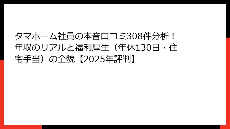 タマホーム社員の本音口コミ308件分析！年収のリアルと福利厚生（年休130日・住宅手当）の全貌【2025年評判】