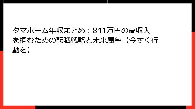 タマホーム年収まとめ：841万円の高収入を掴むための転職戦略と未来展望【今すぐ行動を】