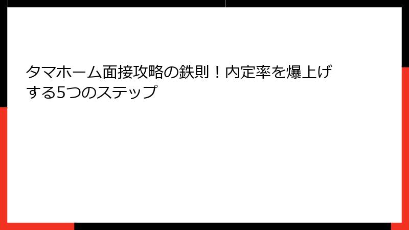 タマホーム面接攻略の鉄則！内定率を爆上げする5つのステップ