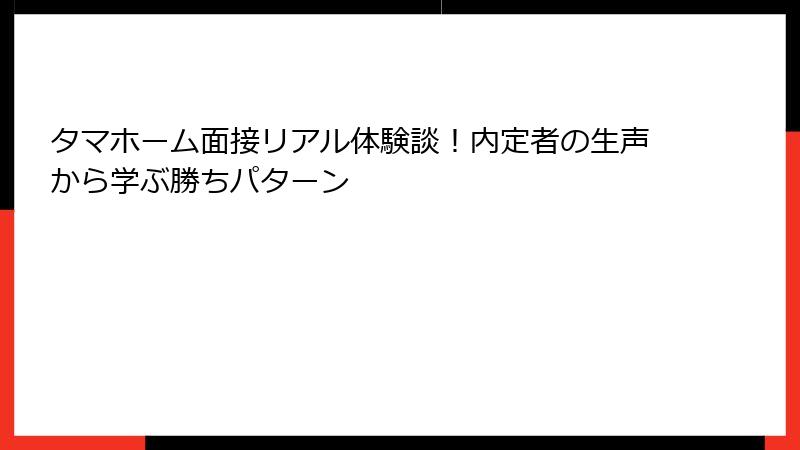 タマホーム面接リアル体験談！内定者の生声から学ぶ勝ちパターン