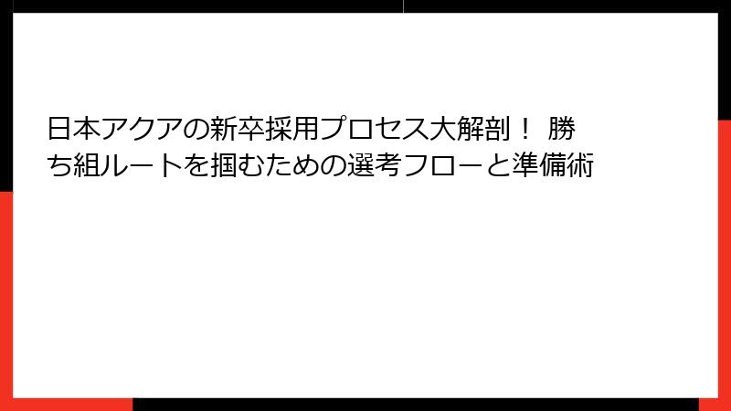 日本アクアの新卒採用プロセス大解剖！ 勝ち組ルートを掴むための選考フローと準備術