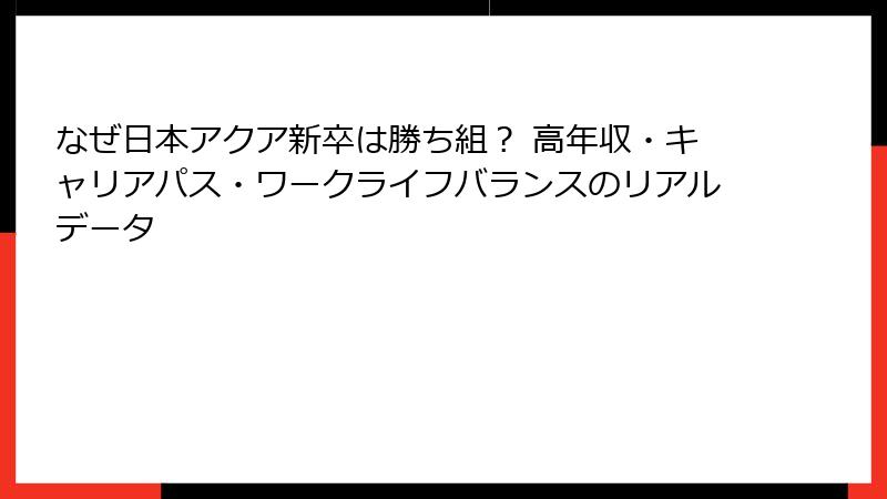 なぜ日本アクア新卒は勝ち組？ 高年収・キャリアパス・ワークライフバランスのリアルデータ