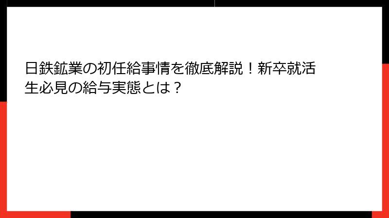 日鉄鉱業の初任給事情を徹底解説！新卒就活生必見の給与実態とは？
