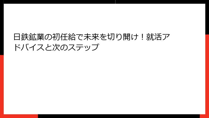 日鉄鉱業の初任給で未来を切り開け！就活アドバイスと次のステップ