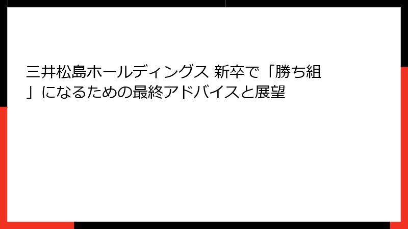 三井松島ホールディングス 新卒で「勝ち組」になるための最終アドバイスと展望