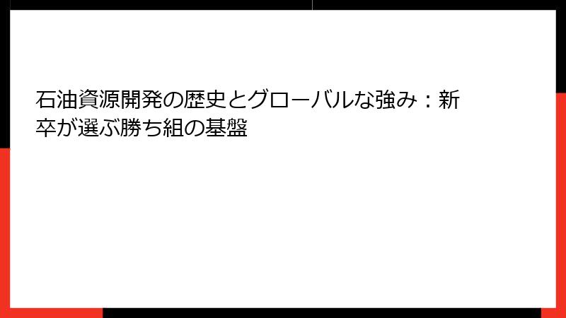 石油資源開発の歴史とグローバルな強み:新卒が選ぶ勝ち組の基盤