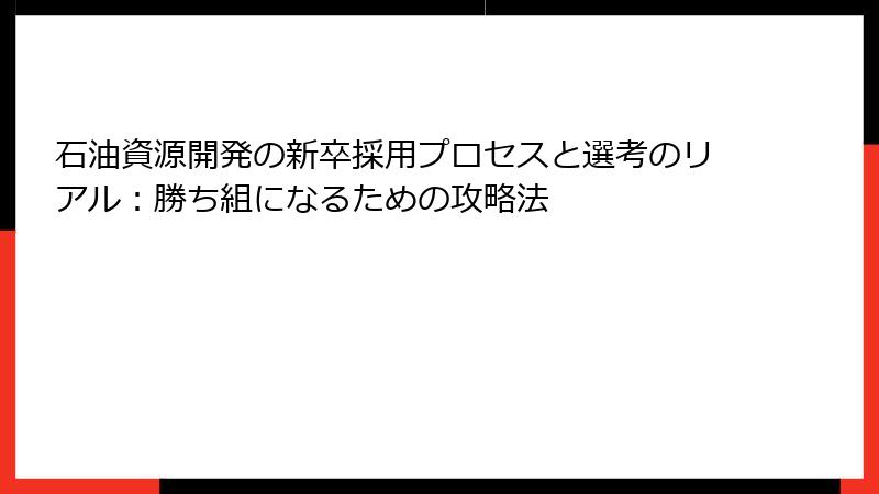 石油資源開発の新卒採用プロセスと選考のリアル:勝ち組になるための攻略法