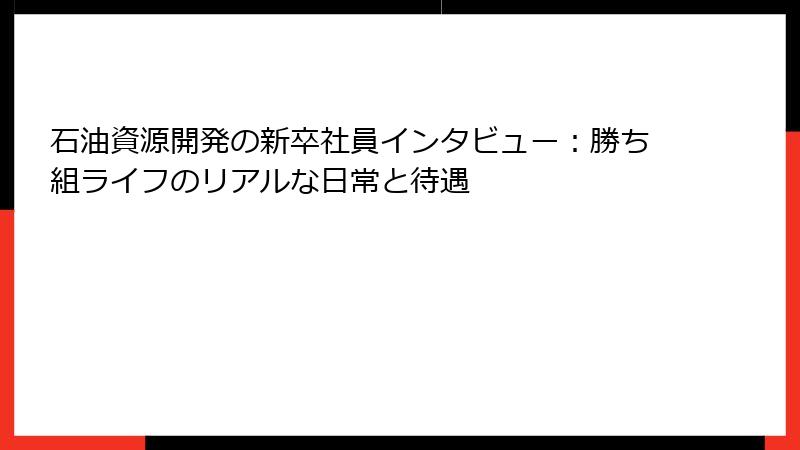 石油資源開発の新卒社員インタビュー:勝ち組ライフのリアルな日常と待遇