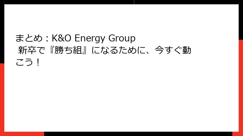 まとめ：K&O Energy Group 新卒で『勝ち組』になるために、今すぐ動こう！
