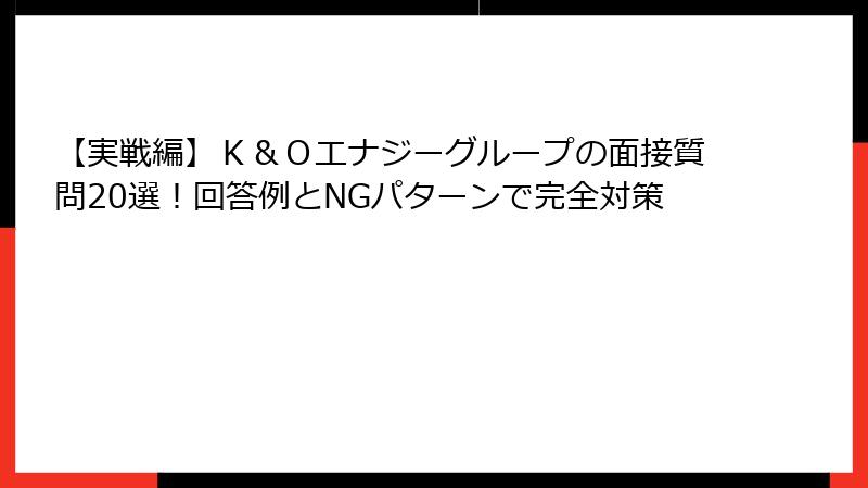【実戦編】Ｋ＆Ｏエナジーグループの面接質問20選！回答例とNGパターンで完全対策