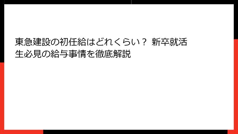 東急建設の初任給はどれくらい？ 新卒就活生必見の給与事情を徹底解説
