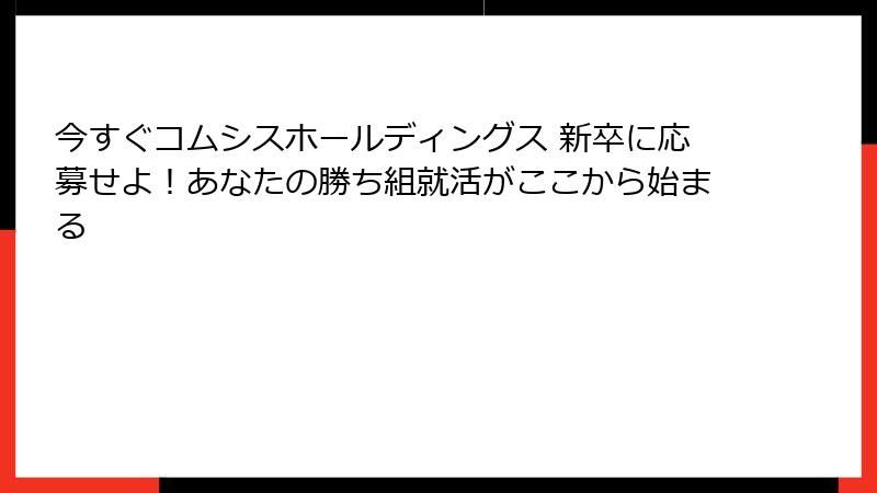 今すぐコムシスホールディングス 新卒に応募せよ！あなたの勝ち組就活がここから始まる
