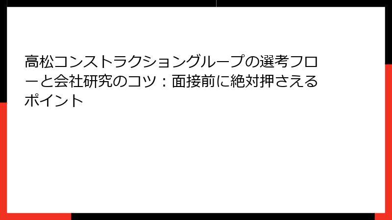 高松コンストラクショングループの選考フローと会社研究のコツ：面接前に絶対押さえるポイント