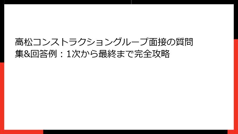 高松コンストラクショングループ面接の質問集&回答例：1次から最終まで完全攻略