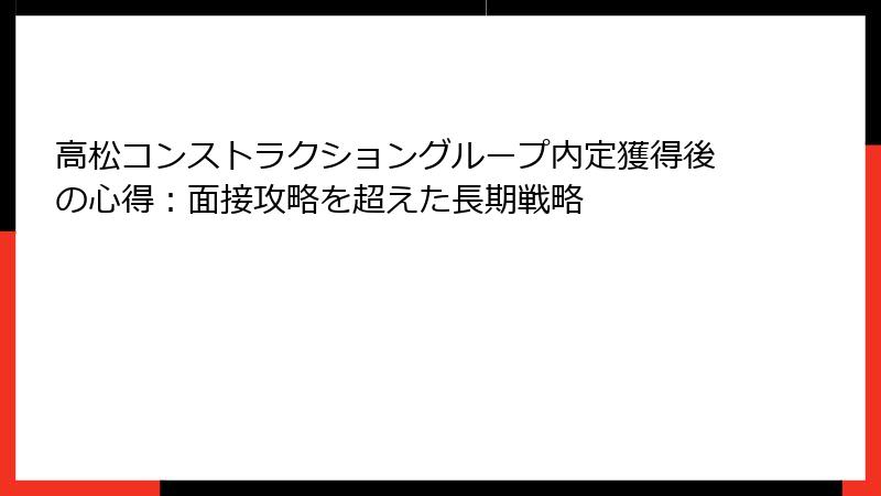 高松コンストラクショングループ内定獲得後の心得：面接攻略を超えた長期戦略