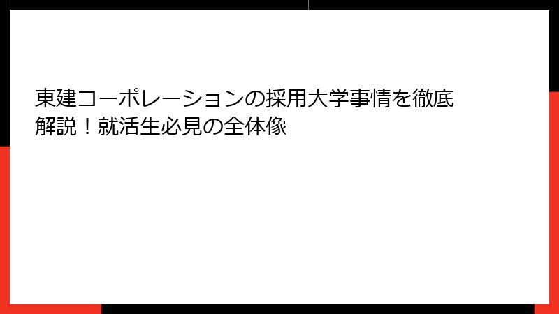 東建コーポレーションの採用大学事情を徹底解説！就活生必見の全体像