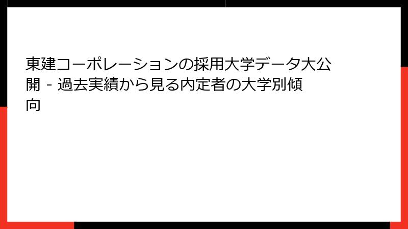 東建コーポレーションの採用大学データ大公開 - 過去実績から見る内定者の大学別傾向