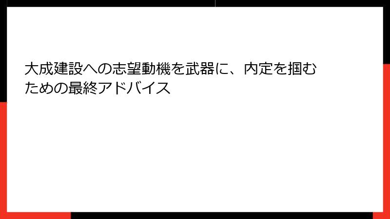 大成建設への志望動機を武器に、内定を掴むための最終アドバイス