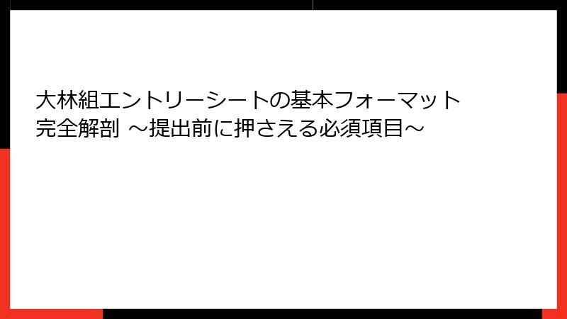 大林組エントリーシートの基本フォーマット完全解剖 ～提出前に押さえる必須項目～